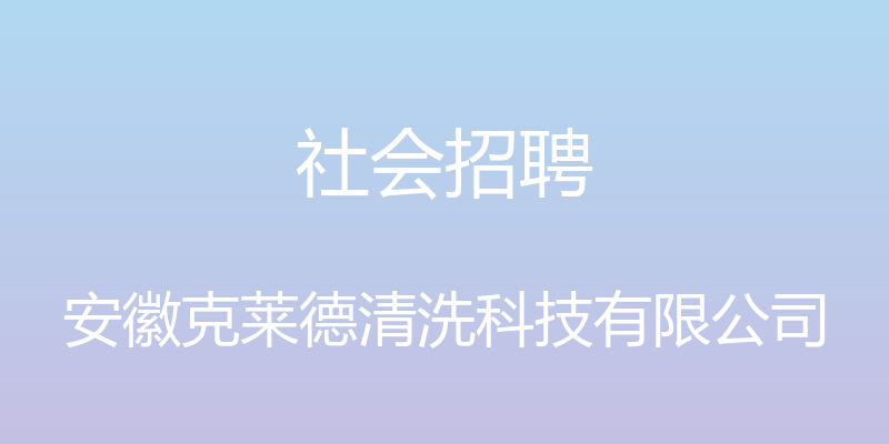 社会招聘 - 安徽克莱德清洗科技有限公司