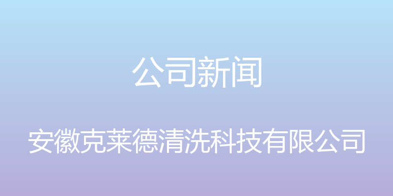 公司新闻 - 安徽克莱德清洗科技有限公司